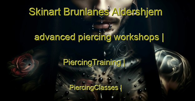 Skinart Brunlanes Aldershjem advanced piercing workshops | PiercingTraining | PiercingClasses | SkinartTraining-Norway